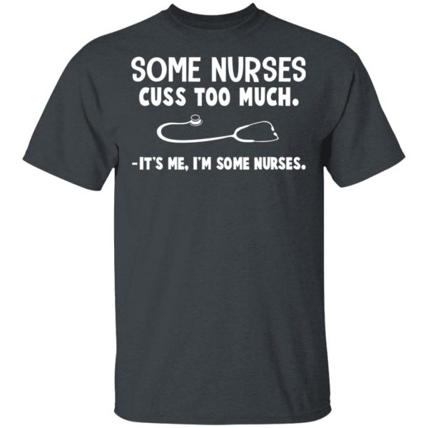 Some Nurses Cuss Too Much It's Me I'm Some Nurses T-Shirts, Hoodies, Sweatshirt 2