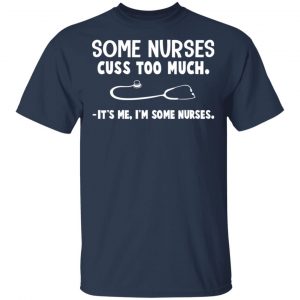 Some Nurses Cuss Too Much It's Me I'm Some Nurses T-Shirts, Hoodies, Sweatshirt 15