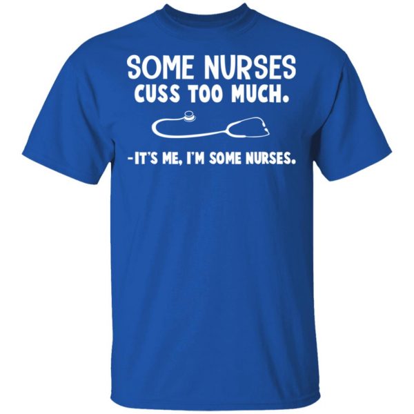 Some Nurses Cuss Too Much It's Me I'm Some Nurses T-Shirts, Hoodies, Sweatshirt 4
