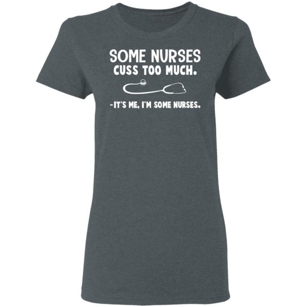Some Nurses Cuss Too Much It's Me I'm Some Nurses T-Shirts, Hoodies, Sweatshirt 6