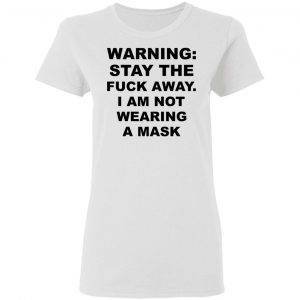 Warning Stay The Fuck Away I Am Not Wearing A Mask T-Shirts, Hoodies, Sweatshirt 16