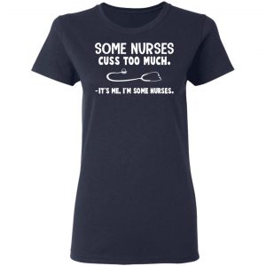 Some Nurses Cuss Too Much It's Me I'm Some Nurses T-Shirts, Hoodies, Sweatshirt 19