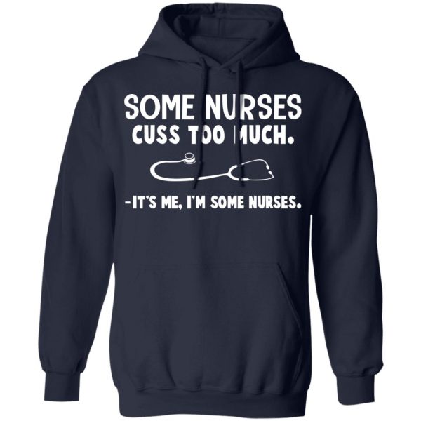 Some Nurses Cuss Too Much It's Me I'm Some Nurses T-Shirts, Hoodies, Sweatshirt 11