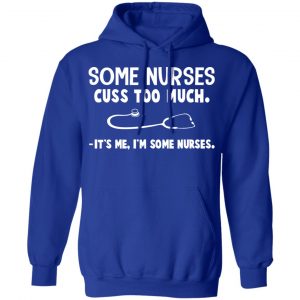 Some Nurses Cuss Too Much It's Me I'm Some Nurses T-Shirts, Hoodies, Sweatshirt 25