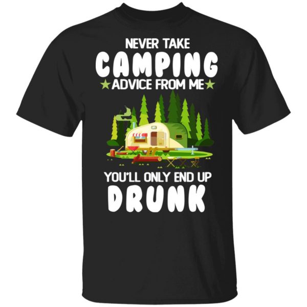 Never Take Camping Advice From Me You'll Only End Up Drunk T-Shirts, Hoodies, Sweatshirt 1