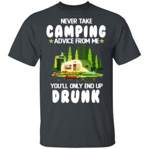 Never Take Camping Advice From Me You’ll Only End Up Drunk T-Shirts, Hoodies, Sweatshirt Camping 2