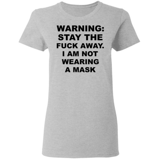 Warning Stay The Fuck Away I Am Not Wearing A Mask T-Shirts, Hoodies, Sweatshirt 6