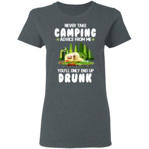 Never Take Camping Advice From Me You'll Only End Up Drunk T-Shirts, Hoodies, Sweatshirt 18