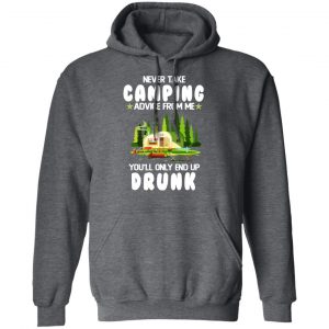 Never Take Camping Advice From Me You'll Only End Up Drunk T-Shirts, Hoodies, Sweatshirt 24