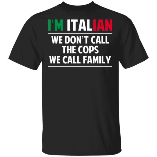 I'm Italian We Don't Call The Cops We Call Family T-Shirts, Hoodies, Sweatshirt