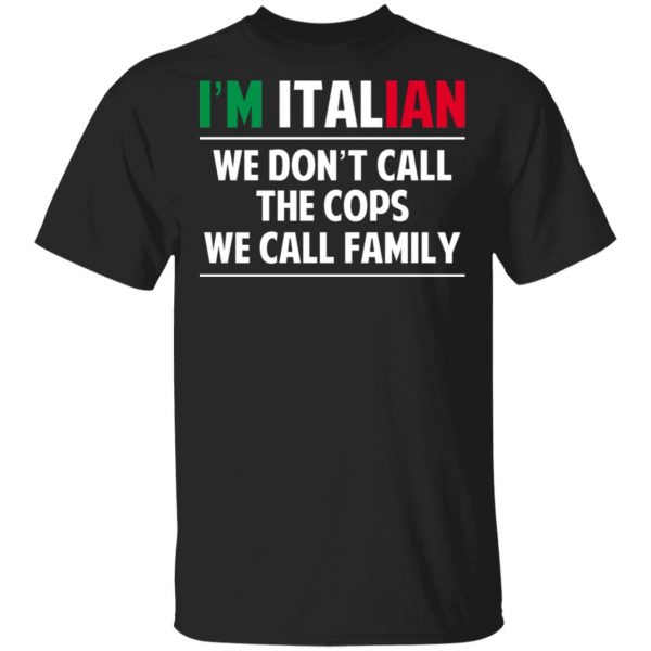 I'm Italian We Don't Call The Cops We Call Family T-Shirts, Hoodies, Sweatshirt 1