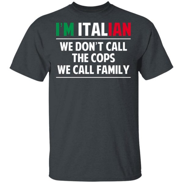 I'm Italian We Don't Call The Cops We Call Family T-Shirts, Hoodies, Sweatshirt 2