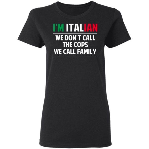I'm Italian We Don't Call The Cops We Call Family T-Shirts, Hoodies, Sweatshirt 5