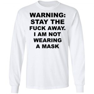 Warning Stay The Fuck Away I Am Not Wearing A Mask T-Shirts, Hoodies, Sweatshirt 19