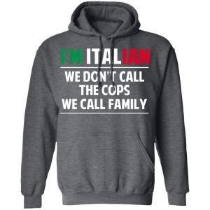 I'm Italian We Don't Call The Cops We Call Family T-Shirts, Hoodies, Sweatshirt 24