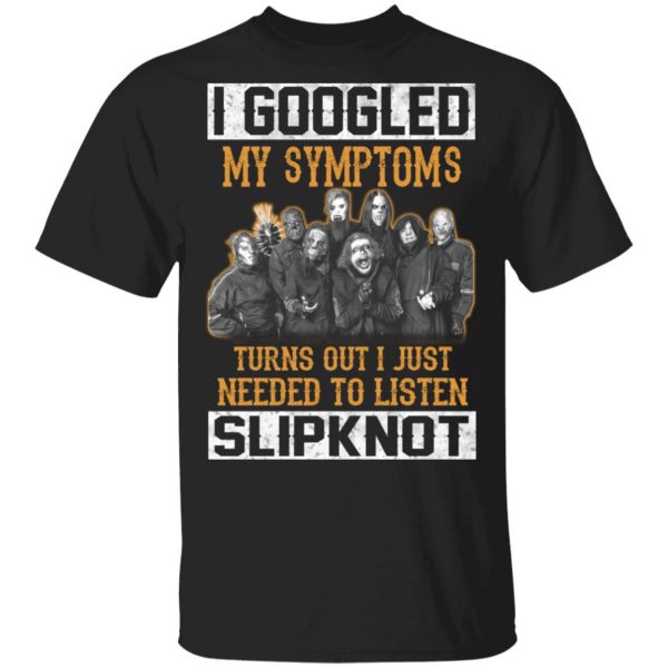 I Googled My Symptoms Turns Out I Just Needed To Listen Slipknot T-Shirts, Hoodies, Sweatshirt 1