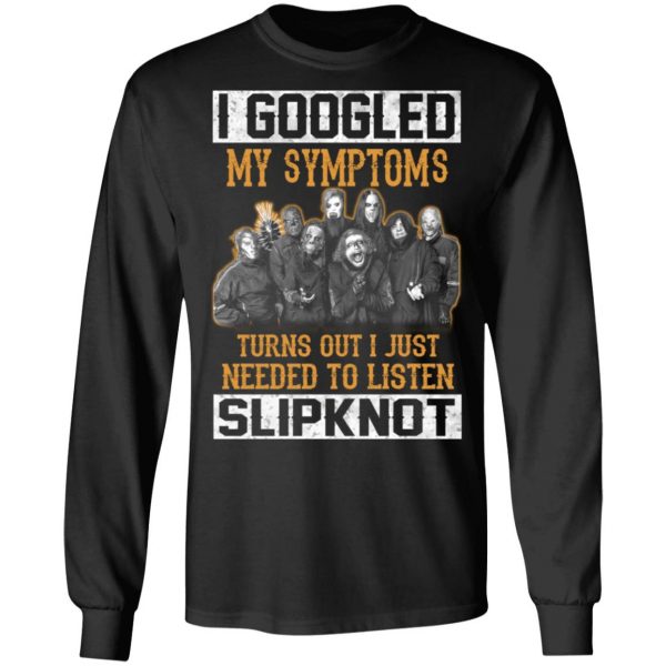 I Googled My Symptoms Turns Out I Just Needed To Listen Slipknot T-Shirts, Hoodies, Sweatshirt 3
