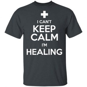 I Can't Keep Calm I'm Healing T-Shirts, Hoodies, Sweatshirt 14
