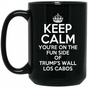 Keep Calm You’re On The Fun Side Of Trump’s Wall Los Cabos Mug 3