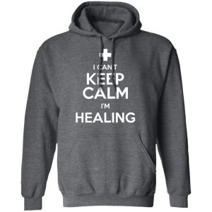 I Can't Keep Calm I'm Healing T-Shirts, Hoodies, Sweatshirt 24