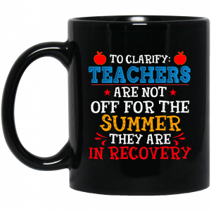To Clarify Teachers Are Not Off For The Summer They Are In Recovery Mug Coffee Mugs