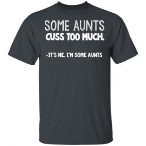 Some Aunts Cuss To Much It’s Me I’m Some Aunts T-Shirts, Hoodies, Sweatshirt 14