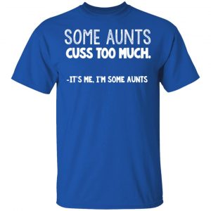 Some Aunts Cuss To Much It’s Me I’m Some Aunts T-Shirts, Hoodies, Sweatshirt 16