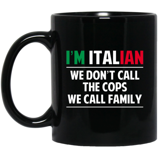 I'm Italian We Don't Call The Cops We Call Family Mug