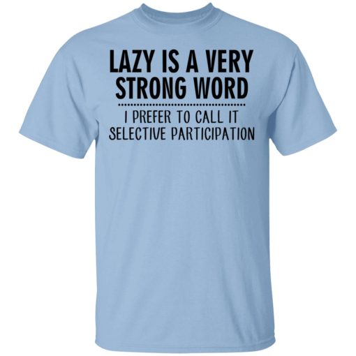 Lazy Is A Very Strong Word I Prefer To Call It Selective Participation T-Shirts, Hoodies, Sweatshirt