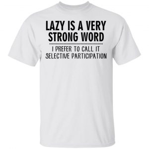 Lazy Is A Very Strong Word I Prefer To Call It Selective Participation T-Shirts, Hoodies, Sweatshirt 13