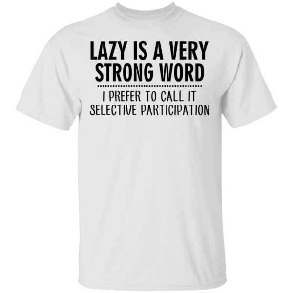 Lazy Is A Very Strong Word I Prefer To Call It Selective Participation T-Shirts, Hoodies, Sweatshirt 2