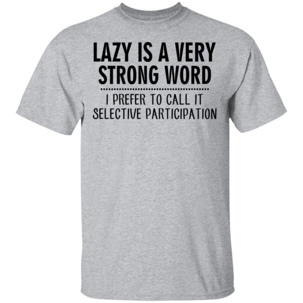 Lazy Is A Very Strong Word I Prefer To Call It Selective Participation T-Shirts, Hoodies, Sweatshirt 3