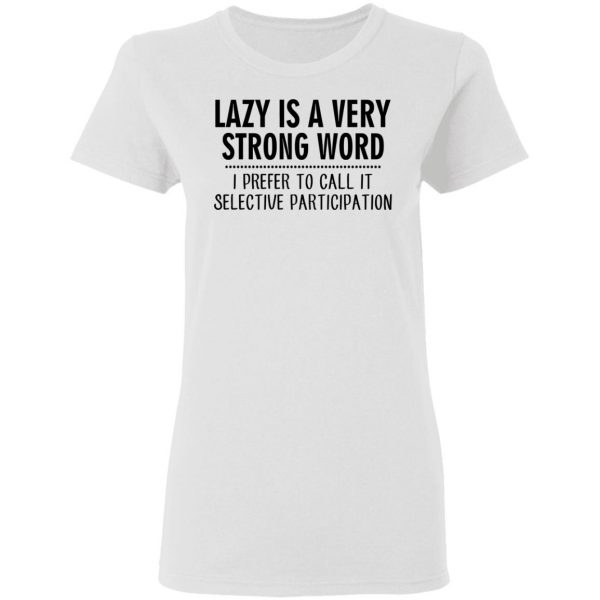 Lazy Is A Very Strong Word I Prefer To Call It Selective Participation T-Shirts, Hoodies, Sweatshirt 5