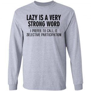 Lazy Is A Very Strong Word I Prefer To Call It Selective Participation T-Shirts, Hoodies, Sweatshirt 18