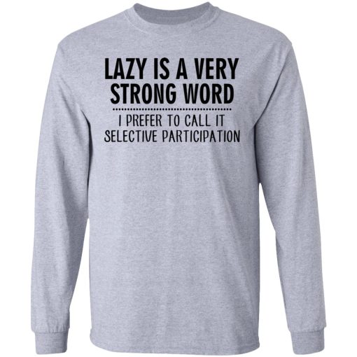 Lazy Is A Very Strong Word I Prefer To Call It Selective Participation T-Shirts, Hoodies, Sweatshirt - Image 7