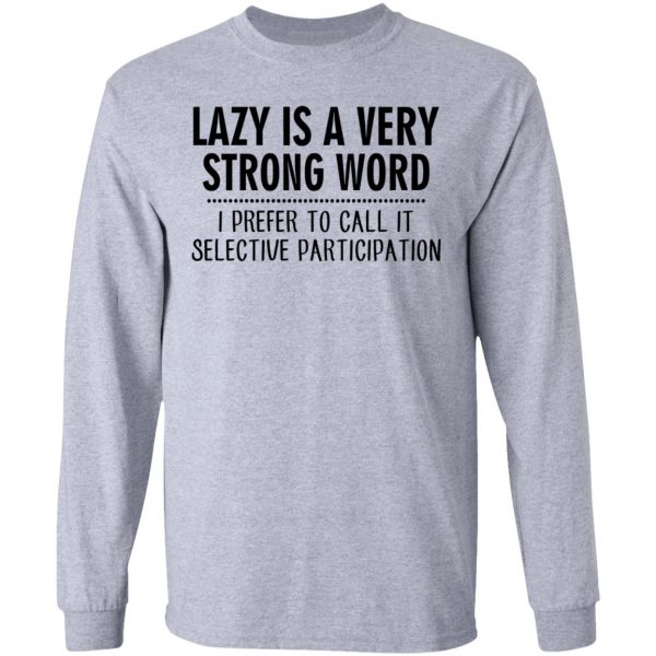 Lazy Is A Very Strong Word I Prefer To Call It Selective Participation T-Shirts, Hoodies, Sweatshirt 7
