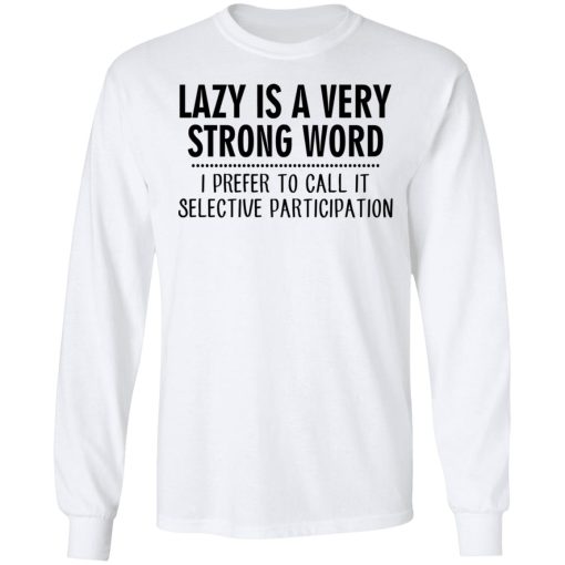 Lazy Is A Very Strong Word I Prefer To Call It Selective Participation T-Shirts, Hoodies, Sweatshirt - Image 8