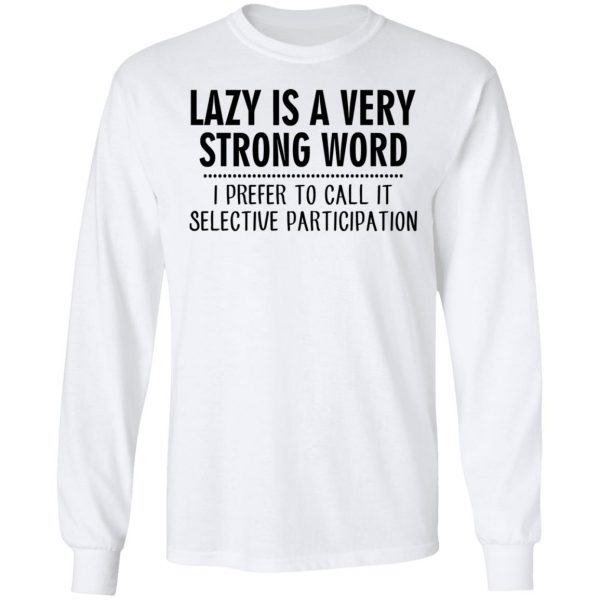 Lazy Is A Very Strong Word I Prefer To Call It Selective Participation T-Shirts, Hoodies, Sweatshirt 8