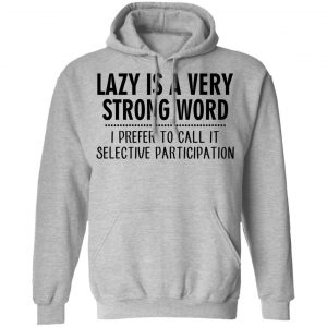 Lazy Is A Very Strong Word I Prefer To Call It Selective Participation T-Shirts, Hoodies, Sweatshirt 21