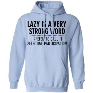 Lazy Is A Very Strong Word I Prefer To Call It Selective Participation T-Shirts, Hoodies, Sweatshirt 23