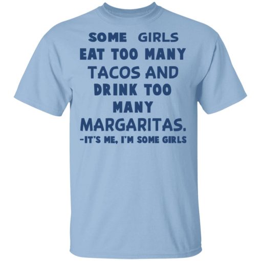 Some Girls Eat Too Many Tacos And Drink Too Many Margaritas It’s Me I’m Some Girls T-Shirts, Hoodies, Sweatshirt