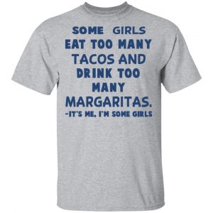 Some Girls Eat Too Many Tacos And Drink Too Many Margaritas It’s Me I’m Some Girls T-Shirts, Hoodies, Sweatshirt 14