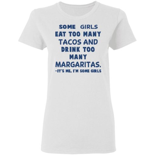 Some Girls Eat Too Many Tacos And Drink Too Many Margaritas It’s Me I’m Some Girls T-Shirts, Hoodies, Sweatshirt - Image 5