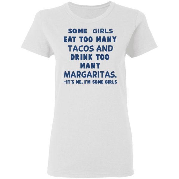 Some Girls Eat Too Many Tacos And Drink Too Many Margaritas It’s Me I’m Some Girls T-Shirts, Hoodies, Sweatshirt 5