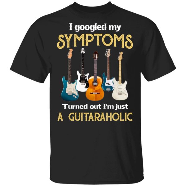I Googled My Symptoms Turned Out I'm Just A Guitar Aholic T-Shirts, Hoodies, Sweatshirt 1