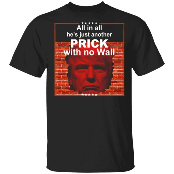 All In All He's Just Another Prick With No Wall Donald Trump T-Shirts, Hoodies, Sweatshirt 1