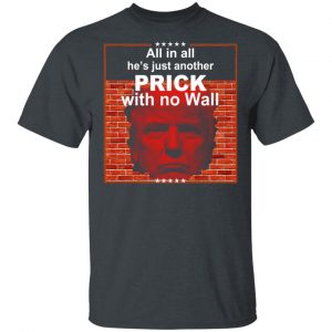 All In All He's Just Another Prick With No Wall Donald Trump T-Shirts, Hoodies, Sweatshirt 14