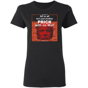All In All He's Just Another Prick With No Wall Donald Trump T-Shirts, Hoodies, Sweatshirt 17