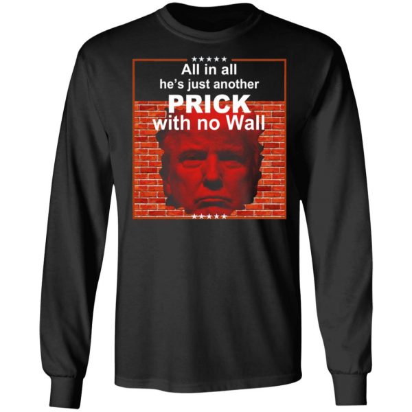 All In All He's Just Another Prick With No Wall Donald Trump T-Shirts, Hoodies, Sweatshirt 9
