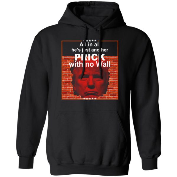 All In All He's Just Another Prick With No Wall Donald Trump T-Shirts, Hoodies, Sweatshirt 10